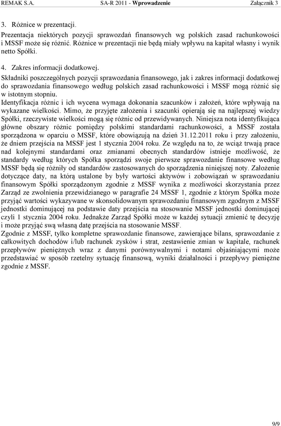 Składniki poszczególnych pozycji sprawozdania finansowego, jak i zakres informacji dodatkowej do sprawozdania finansowego według polskich zasad rachunkowości i MSSF mogą różnić się w istotnym stopniu.