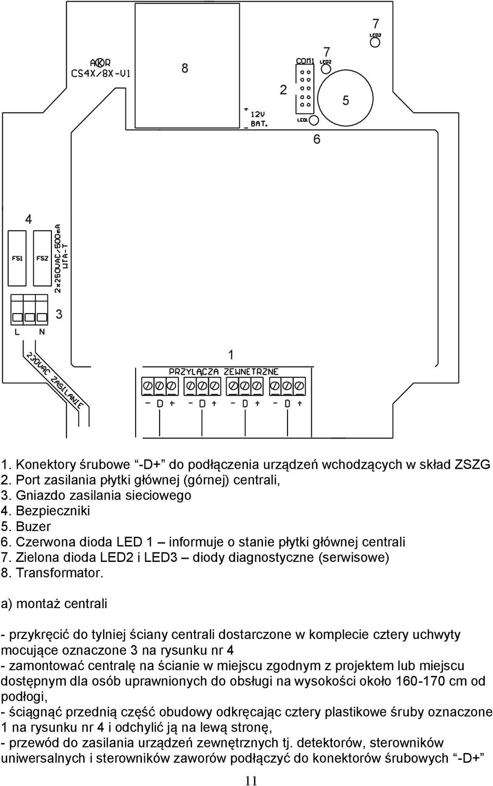 a) montaż centrali - przykręcić do tylniej ściany centrali dostarczone w komplecie cztery uchwyty mocujące oznaczone 3 na rysunku nr 4 - zamontować centralę na ścianie w miejscu zgodnym z projektem