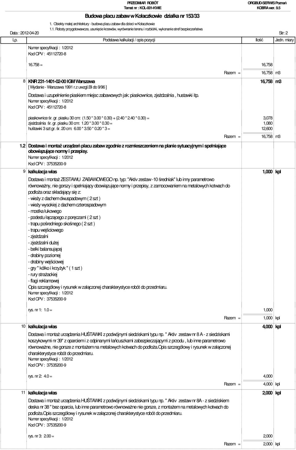 piasku 30 cm: (1.50 * 3.00 * 0.30) + (2.40 * 2.40 * 0.30) = 3,078 zjeżdzalnia śr. gr. piasku 30 cm: 1.20 * 3.00 * 0.30 = 1,080 huśtawki 3 szt gr. śr. 20 cm: 6.00 * 3.50 * 0.20 * 3 = 12,600 1.