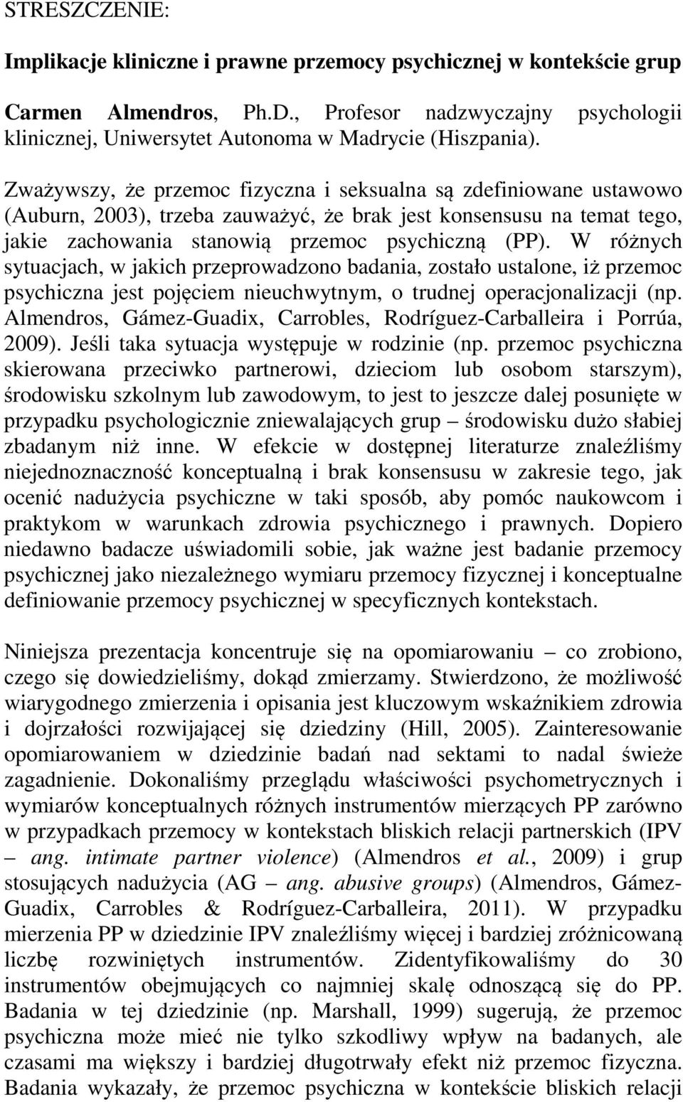 W różnych sytuacjach, w jakich przeprowadzono badania, zostało ustalone, iż przemoc psychiczna jest pojęciem nieuchwytnym, o trudnej operacjonalizacji (np.