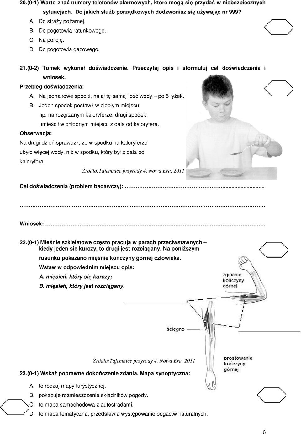 Na jednakowe spodki, nalał tę samą ilość wody po 5 łyŝek. B. Jeden spodek postawił w ciepłym miejscu np. na rozgrzanym kaloryferze, drugi spodek umieścił w chłodnym miejscu z dala od kaloryfera.