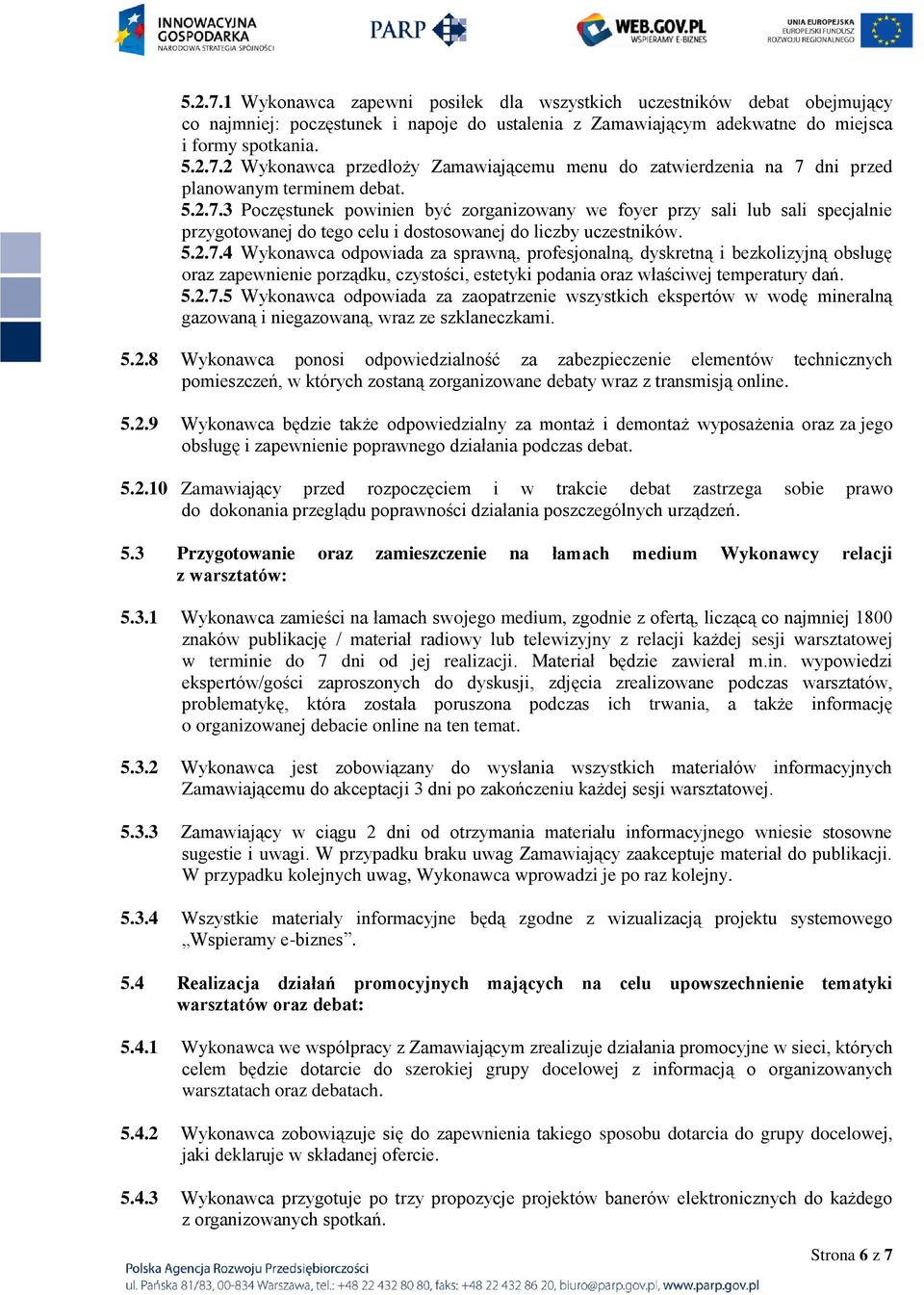 5.2.7.5 Wykonawca odpowiada za zaopatrzenie wszystkich ekspertów w wodę mineralną gazowaną i niegazowaną, wraz ze szklaneczkami. 5.2.8 Wykonawca ponosi odpowiedzialność za zabezpieczenie elementów technicznych pomieszczeń, w których zostaną zorganizowane debaty wraz z transmisją online.