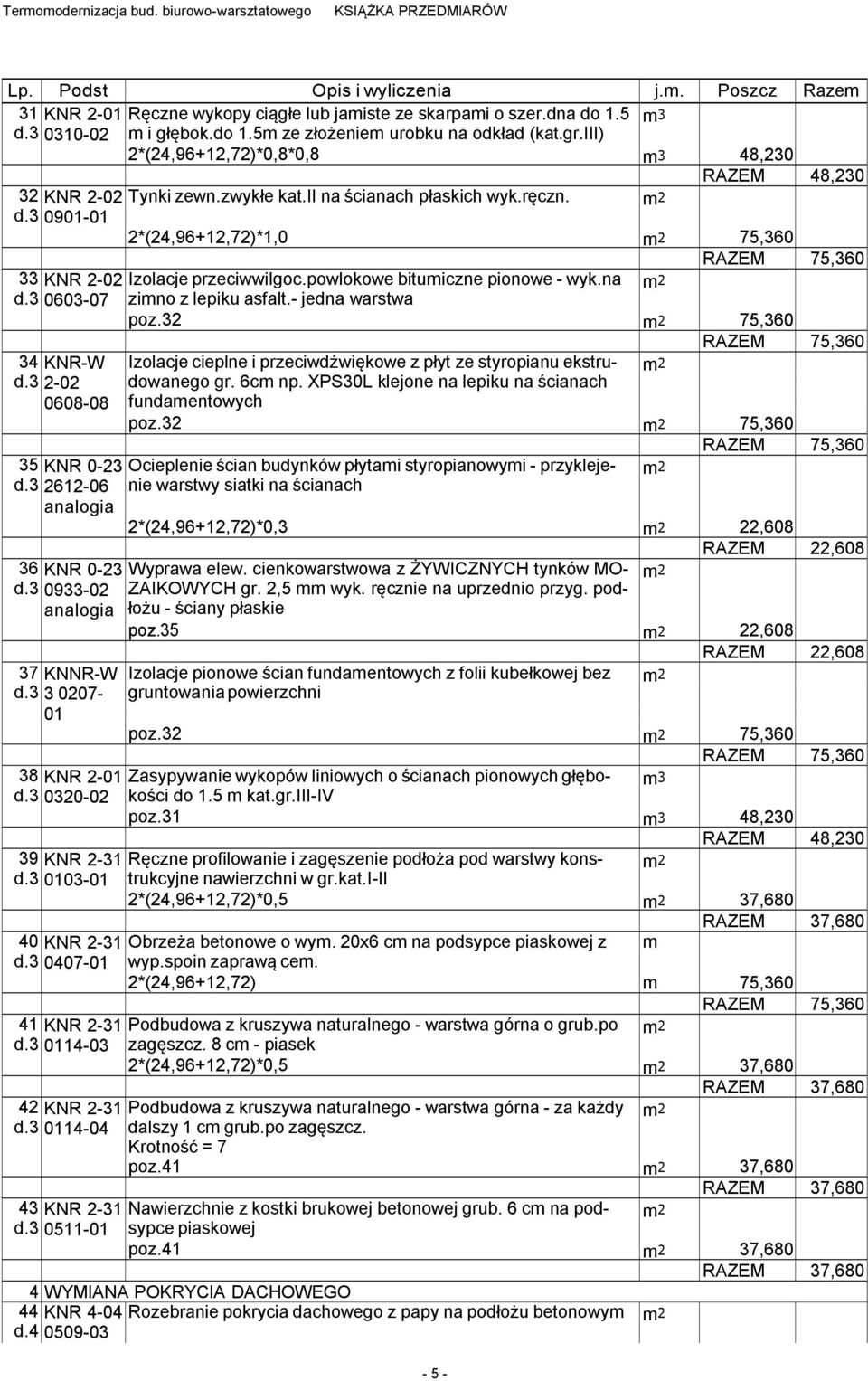 - jedna warstwa poz.32 34 KNR-W Izolacje cieplne i przeciwdźwiękowe z płyt ze styropianu ekstru- d.3 2-02 dowanego gr. 6c np. XPS30L klejone na lepiku na ścianach 0608-08 fundaentowych poz.