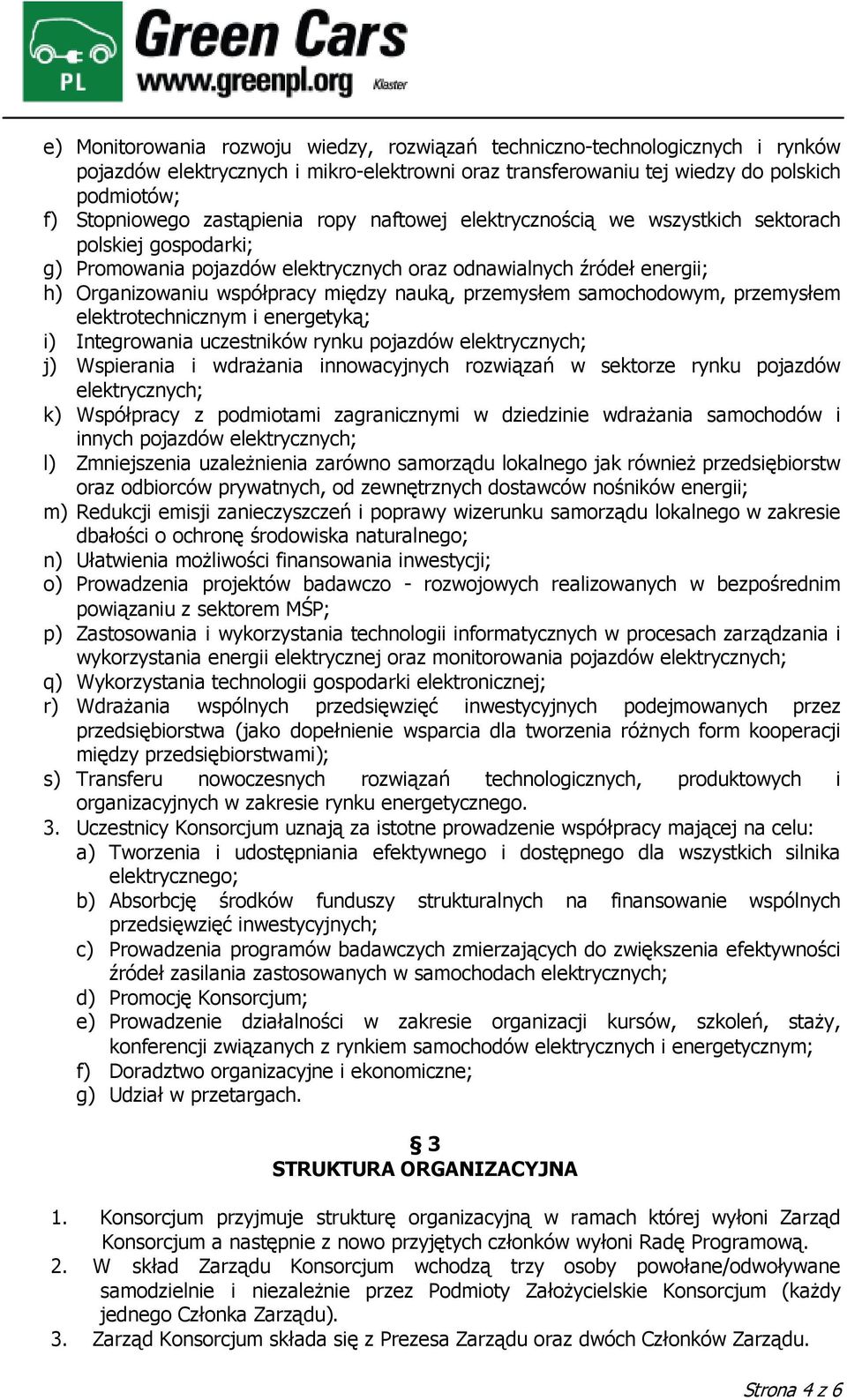 przemysłem samochodowym, przemysłem elektrotechnicznym i energetyką; i) Integrowania uczestników rynku pojazdów elektrycznych; j) Wspierania i wdraŝania innowacyjnych rozwiązań w sektorze rynku