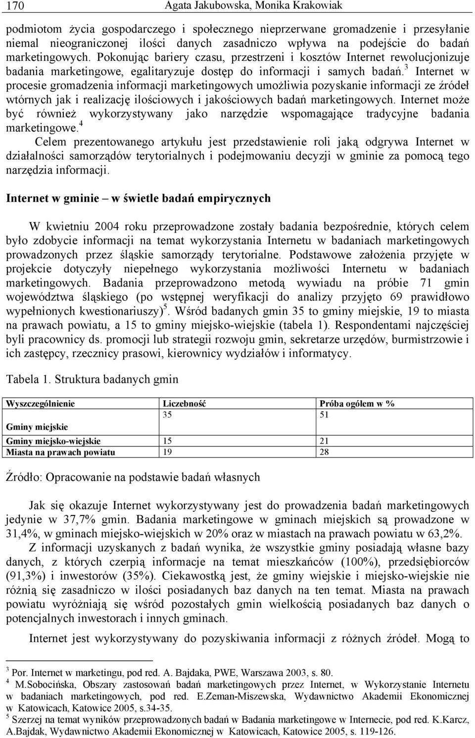 3 Internet w procesie gromadzenia informacji marketingowych umożliwia pozyskanie informacji ze źródeł wtórnych jak i realizację ilościowych i jakościowych badań marketingowych.