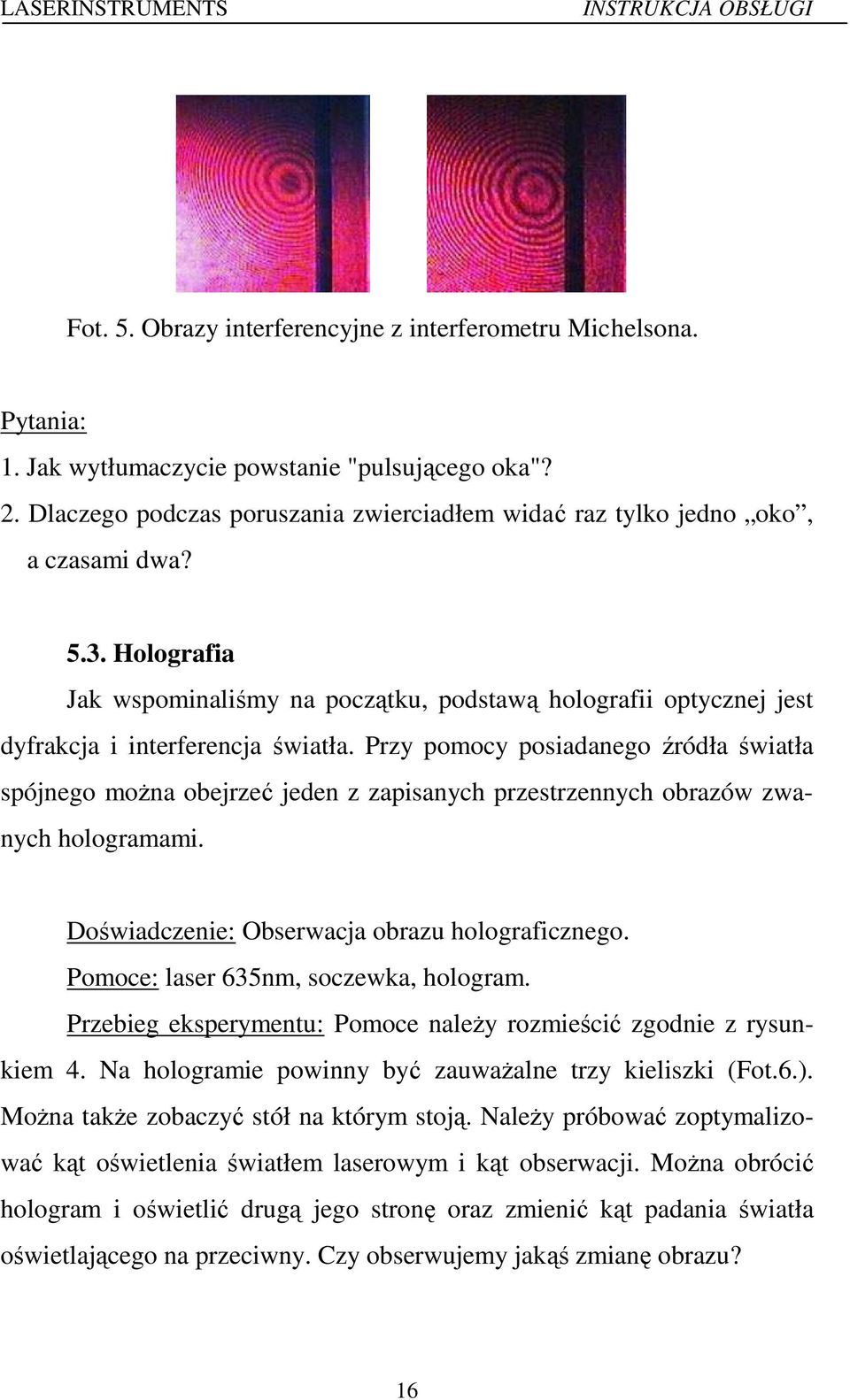 Przy pomocy posiadanego źródła światła spójnego można obejrzeć jeden z zapisanych przestrzennych obrazów zwanych hologramami. Doświadczenie: Obserwacja obrazu holograficznego.