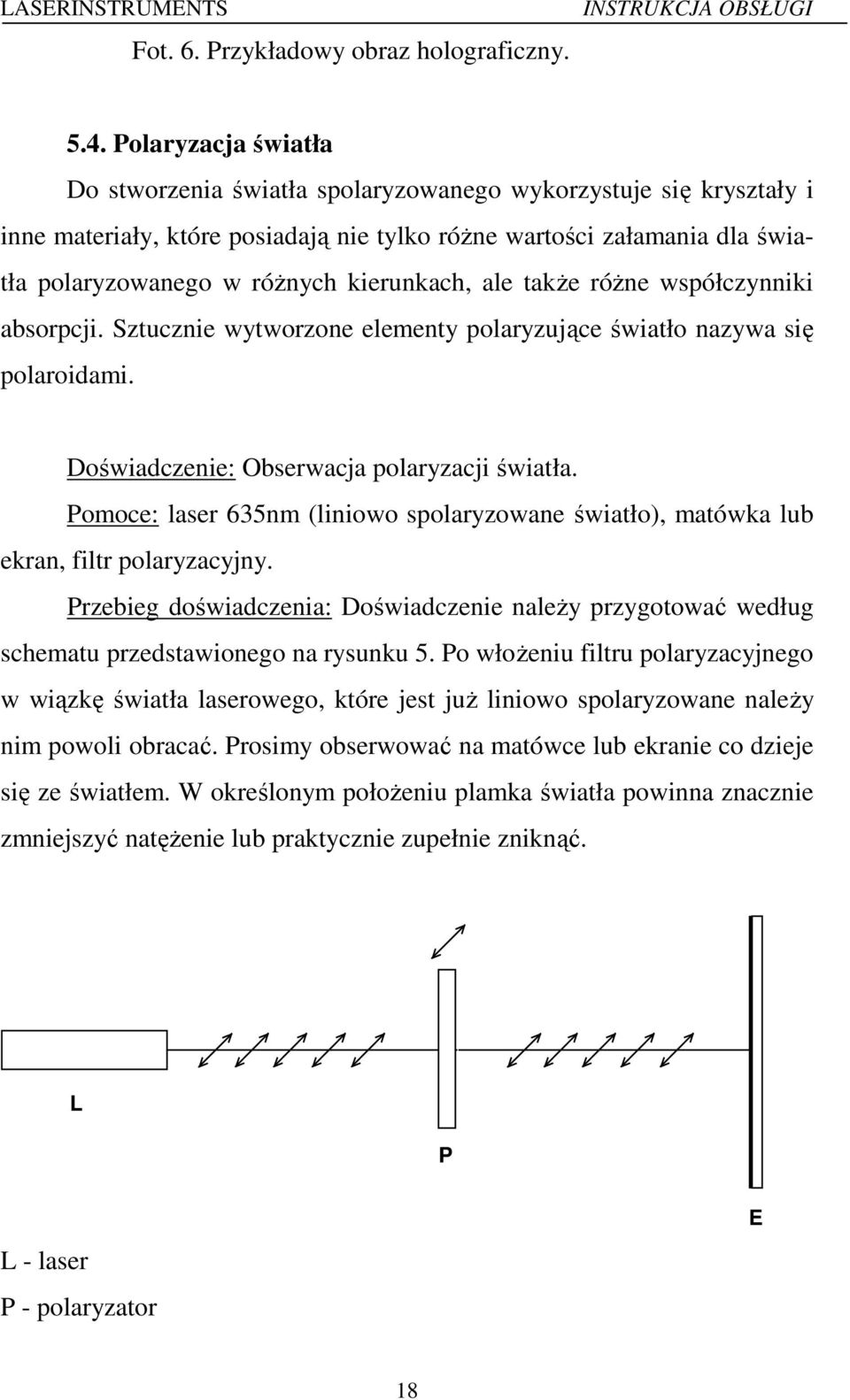 kierunkach, ale także różne współczynniki absorpcji. Sztucznie wytworzone elementy polaryzujące światło nazywa się polaroidami. Doświadczenie: Obserwacja polaryzacji światła.