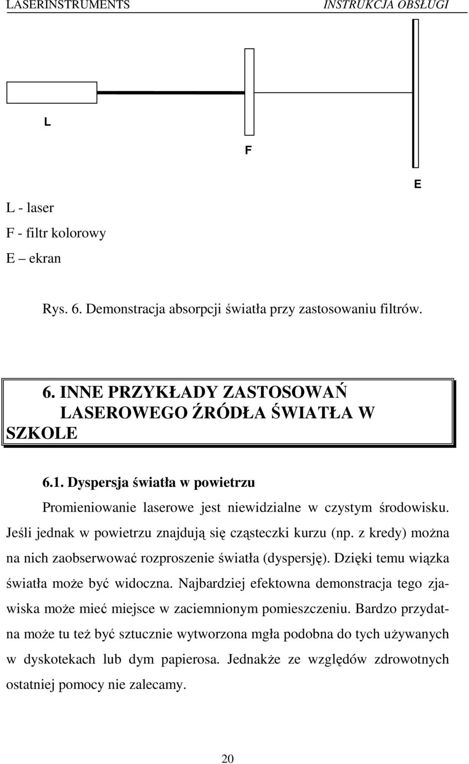 z kredy) można na nich zaobserwować rozproszenie światła (dyspersję). Dzięki temu wiązka światła może być widoczna.