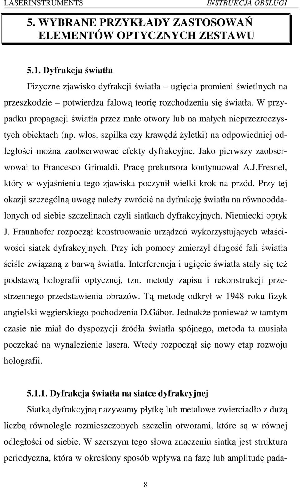 W przypadku propagacji światła przez małe otwory lub na małych nieprzezroczystych obiektach (np. włos, szpilka czy krawędź żyletki) na odpowiedniej odległości można zaobserwować efekty dyfrakcyjne.