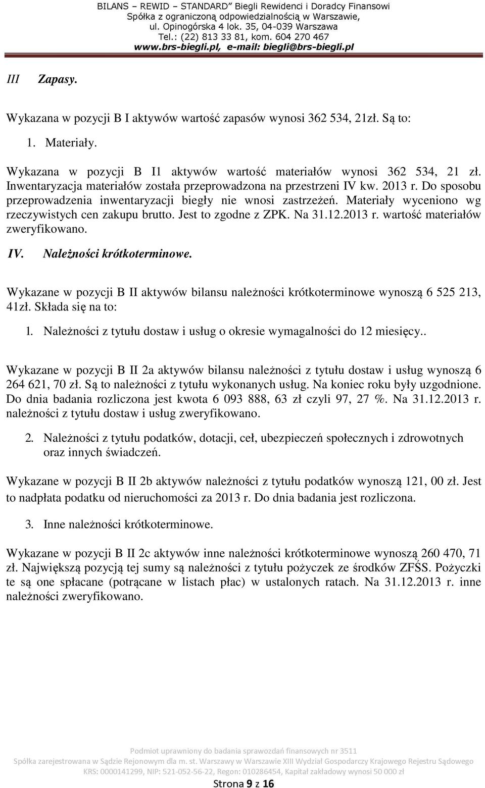 Materiały wyceniono wg rzeczywistych cen zakupu brutto. Jest to zgodne z ZPK. Na 31.12.2013 r. wartość materiałów zweryfikowano. IV. Należności krótkoterminowe.