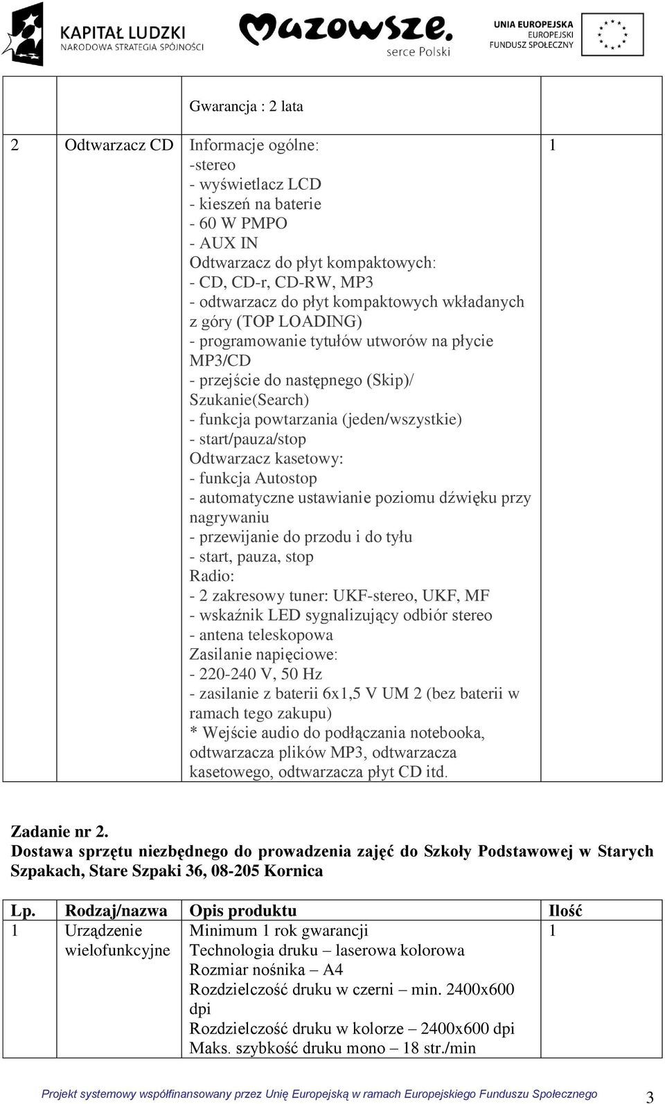 start/pauza/stop Odtwarzacz kasetowy: - funkcja Autostop - automatyczne ustawianie poziomu dźwięku przy nagrywaniu - przewijanie do przodu i do tyłu - start, pauza, stop Radio: - 2 zakresowy tuner: