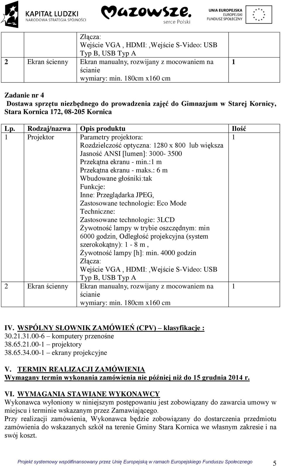 Rodzaj/nazwa Opis produktu Ilość Projektor Parametry projektora: Rozdzielczość optyczna: 280 x 800 lub większa Jasność ANSI [lumen]: 3000-3500 Przekątna ekranu - min.: m Przekątna ekranu - maks.