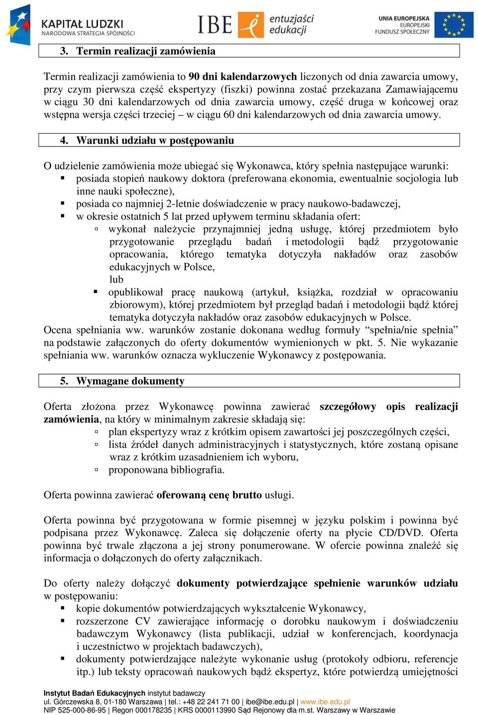 Warunki udziału w postępowaniu O udzielenie zamówienia może ubiegać się Wykonawca, który spełnia następujące warunki: posiada stopień naukowy doktora (preferowana ekonomia, ewentualnie socjologia lub