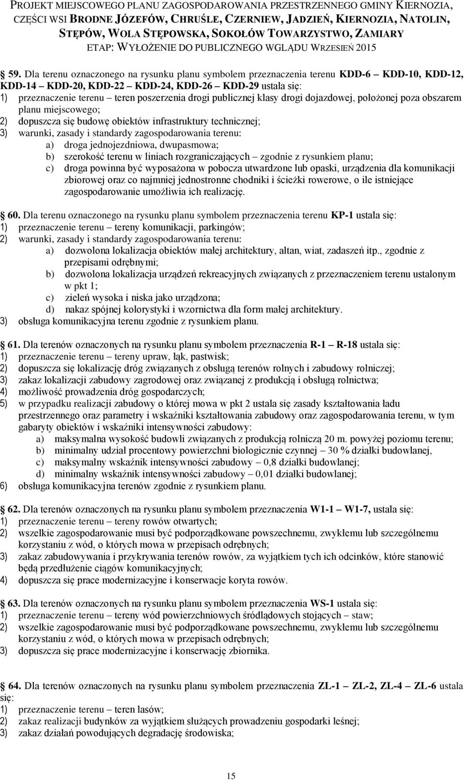 droga jednojezdniowa, dwupasmowa; b) szerokość terenu w liniach rozgraniczających zgodnie z rysunkiem planu; c) droga powinna być wyposażona w pobocza utwardzone lub opaski, urządzenia dla