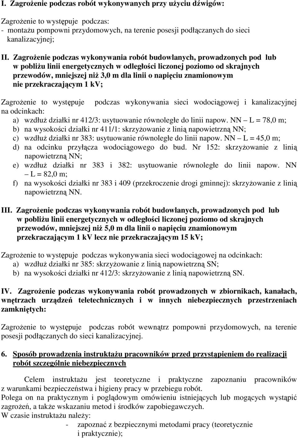 znamionowym nie przekraczającym 1 kv; ZagroŜenie to występuje podczas wykonywania sieci wodociągowej i kanalizacyjnej na odcinkach: a) wzdłuŝ działki nr 412/3: usytuowanie równoległe do linii napow.