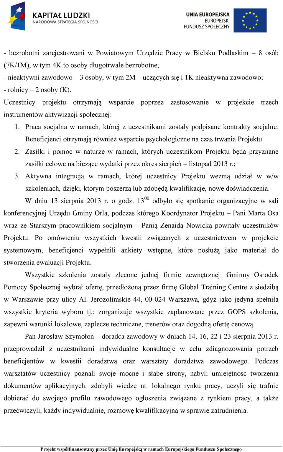 Praca socjalna w ramach, której z uczestnikami zostały podpisane kontrakty socjalne. Beneficjenci otrzymają również wsparcie psychologiczne na czas trwania Projektu. 2.