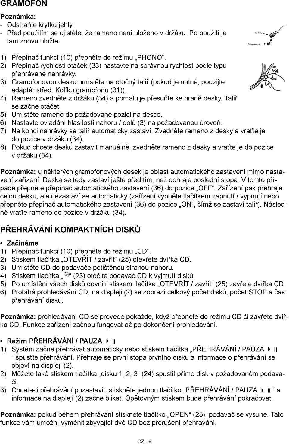 Gramofonovou desku umístěte na otočný talíř (pokud je nutné, použijte adaptér střed. Kolíku gramofonu (31)). Rameno zvedněte z držáku (34) a pomalu je přesuňte ke hraně desky. Talíř se začne otáčet.