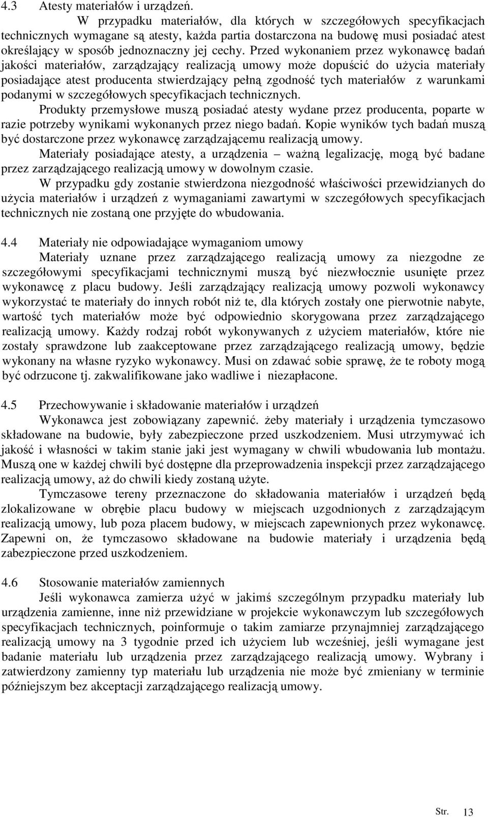 Przed wykonaniem przez wykonawcę badań jakości materiałów, zarządzający realizacją umowy moŝe dopuścić do uŝycia materiały posiadające atest producenta stwierdzający pełną zgodność tych materiałów z