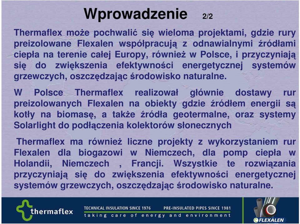 W Polsce Thermaflex realizował głównie dostawy rur preizolowanych Flexalen na obiekty gdzie źródłem energii są kotły na biomasę, a takŝe źródła geotermalne, oraz systemy Solarlight do podłączenia