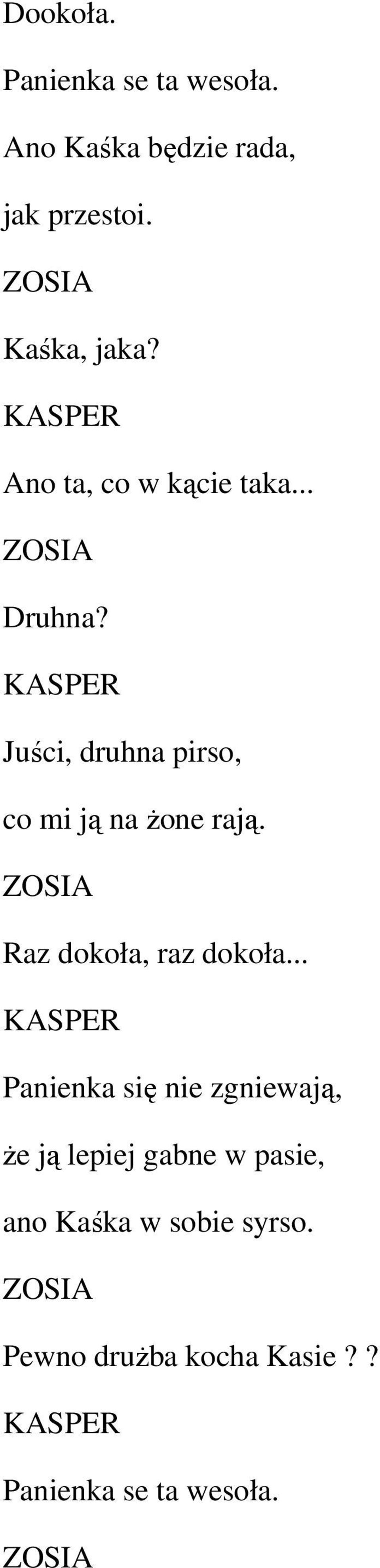 KASPER Juści, druhna pirso, co mi ją na Ŝone rają. ZOSIA Raz dokoła, raz dokoła.