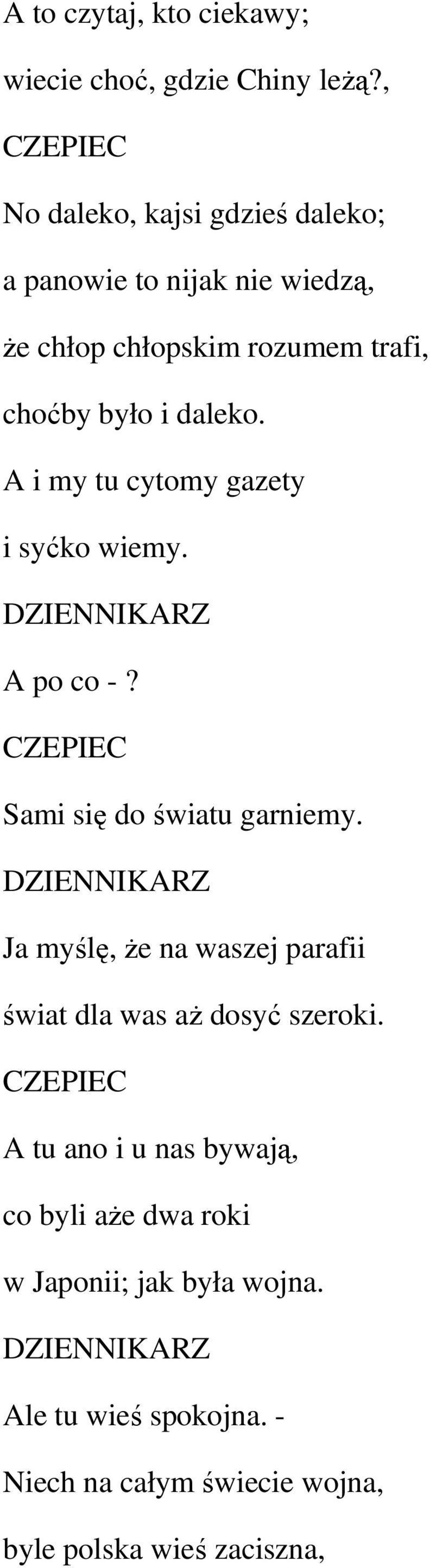 A i my tu cytomy gazety i syćko wiemy. DZIENNIKARZ A po co -? CZEPIEC Sami się do światu garniemy.