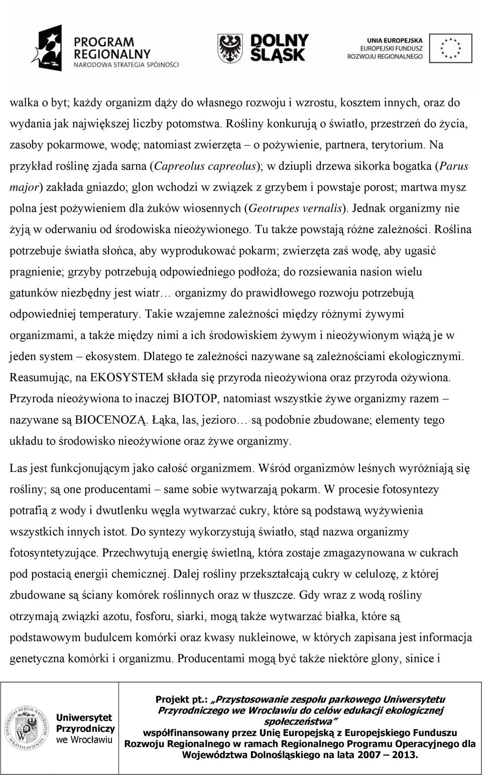 Na przykład roślinę zjada sarna (Capreolus capreolus); w dziupli drzewa sikorka bogatka (Parus major) zakłada gniazdo; glon wchodzi w związek z grzybem i powstaje porost; martwa mysz polna jest