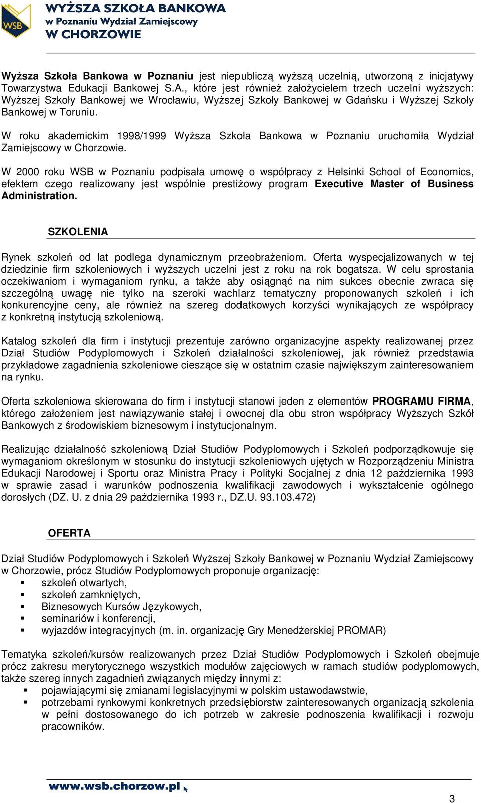 W roku akademickim 1998/1999 Wyższa Szkoła Bankowa w Poznaniu uruchomiła Wydział Zamiejscowy w Chorzowie.