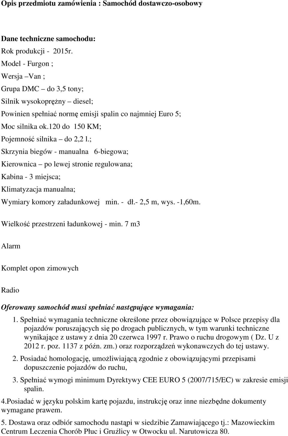 ; Skrzynia biegów - manualna 6-biegowa; Kierownica po lewej stronie regulowana; Kabina - 3 miejsca; Klimatyzacja manualna; Wymiary komory załadunkowej min. - dł.- 2,5 m, wys. -1,60m.