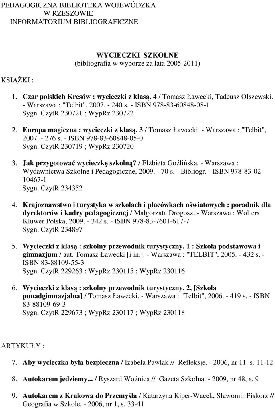 - Warszawa : "Telbit", 2007. - 276 s. - ISBN 978-83-60848-05-0 Sygn. CzytR 230719 ; WypRz 230720 3. Jak przygotować wycieczkę szkolną? / Elżbieta Goźlińska.