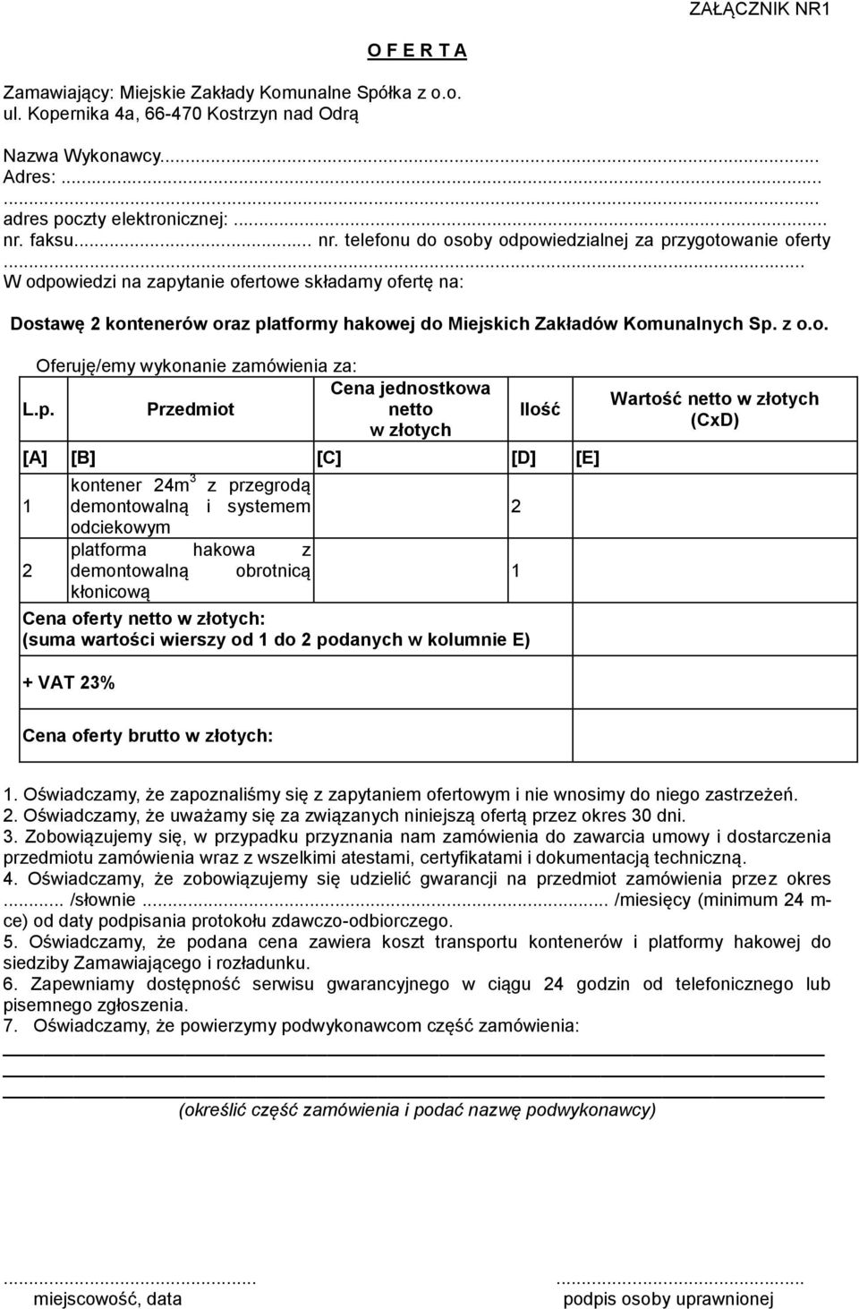 .. W odpowiedzi na zapytanie ofertowe składamy ofertę na: Dostawę 2 kontenerów oraz platformy hakowej do Miejskich Zakładów Komunalnych Sp. z o.o. Oferuję/emy wykonanie zamówienia za: Cena jednostkowa L.