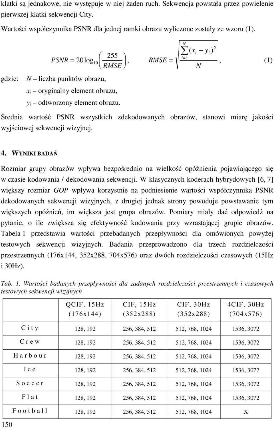 255 PSNR = 20log10, RMSE RMSE = N i= 1 2 ( x y ) i N i, (1) gdzie: N liczba punktów obrazu, x i oryginalny element obrazu, y i odtworzony element obrazu.