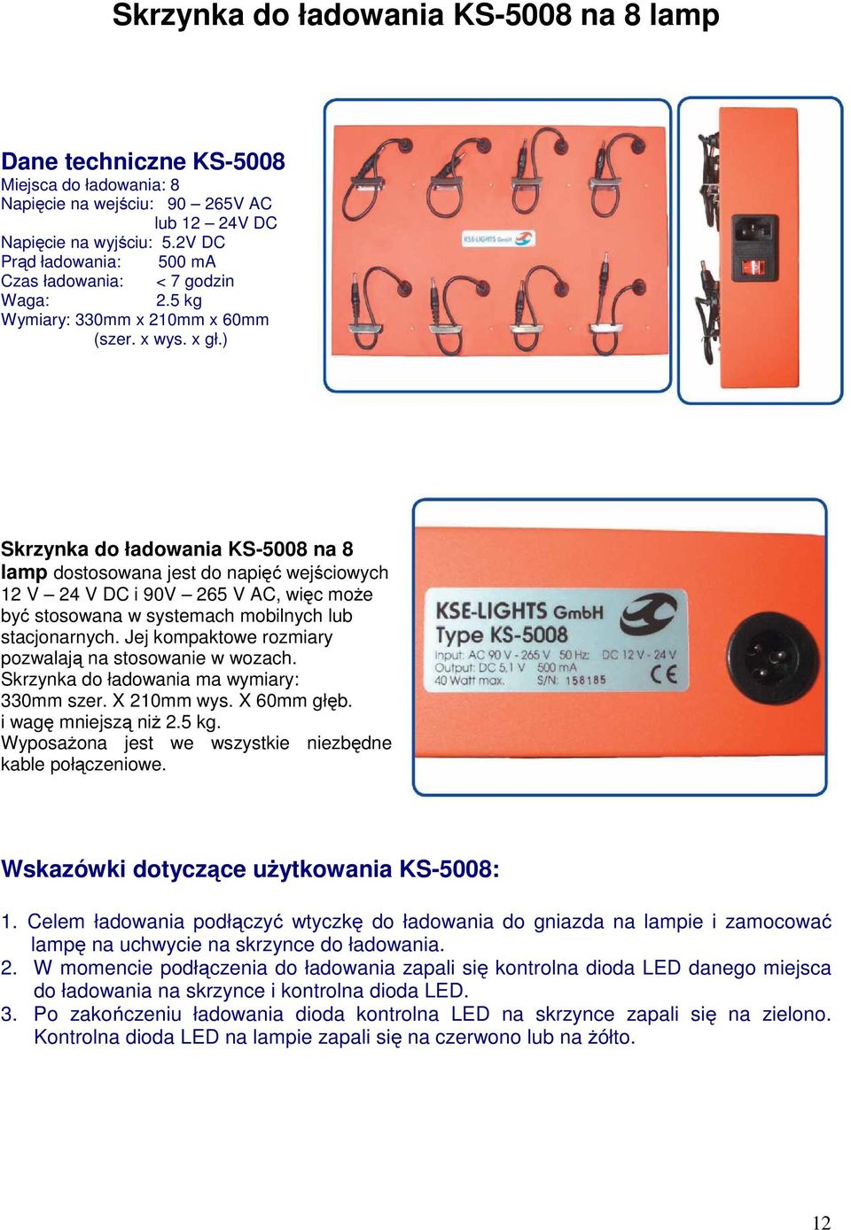 ) Skrzynka do ładowania KS-5008 na 8 lamp dostosowana jest do napięć wejściowych 12 V 24 V DC i 90V 265 V AC, więc może być stosowana w systemach mobilnych lub stacjonarnych.
