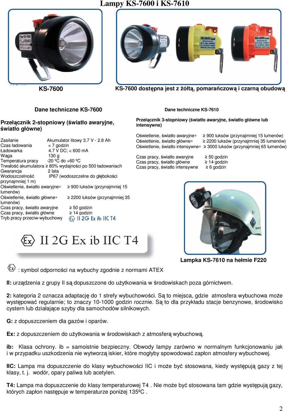 7 V DC; < 600 ma Waga 130 g Temperatura pracy -20 ºC do +60 ºC Trwałość akumulatora 80% wydajności po 500 ładowaniach Gwarancja 2 lata Wodoszczelność IP67 (wodoszczelne do głębokości przynajmniej 1