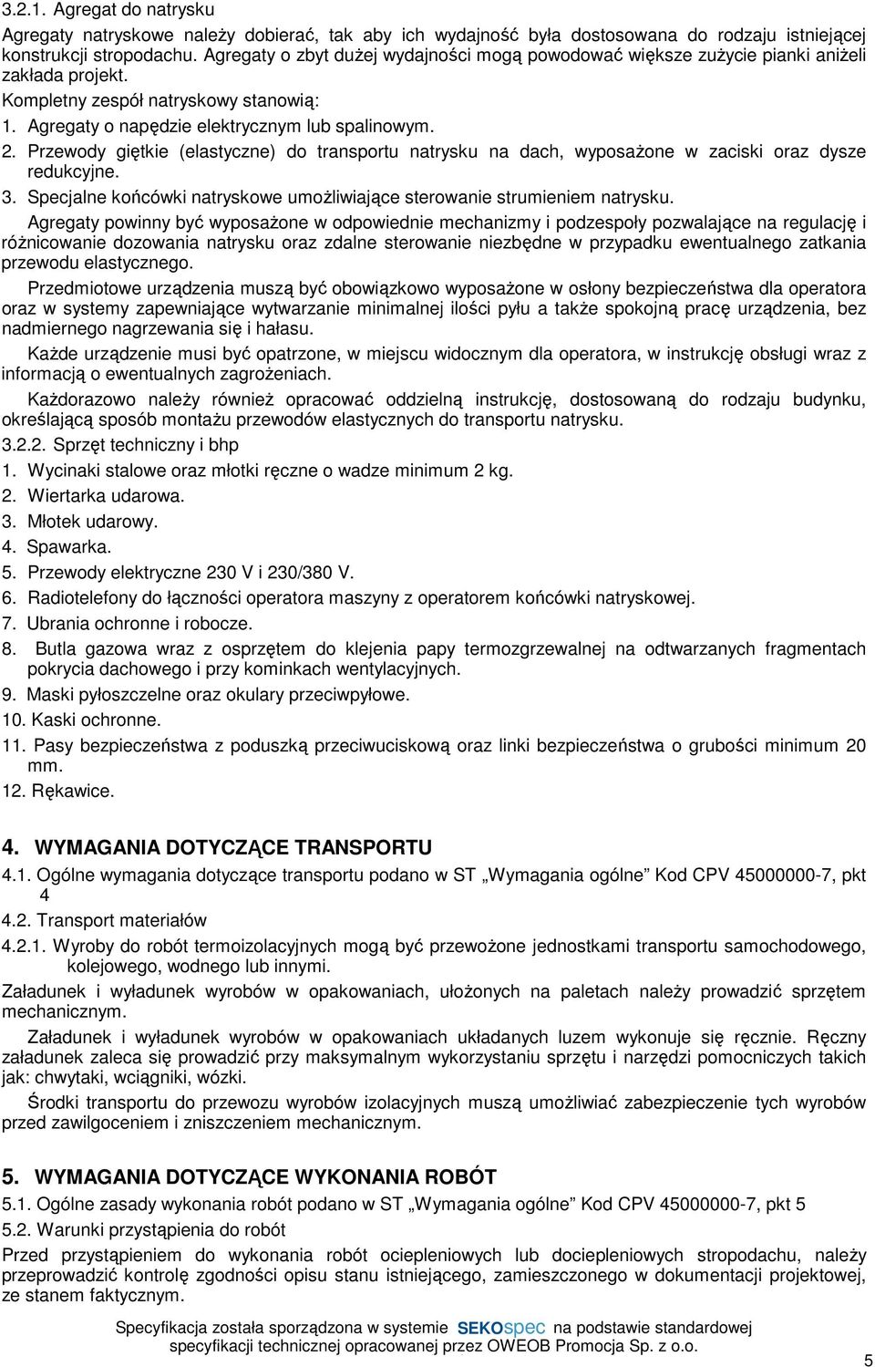 Przewody giętkie (elastyczne) do transportu natrysku na dach, wyposażone w zaciski oraz dysze redukcyjne. 3. Specjalne końcówki natryskowe umożliwiające sterowanie strumieniem natrysku.