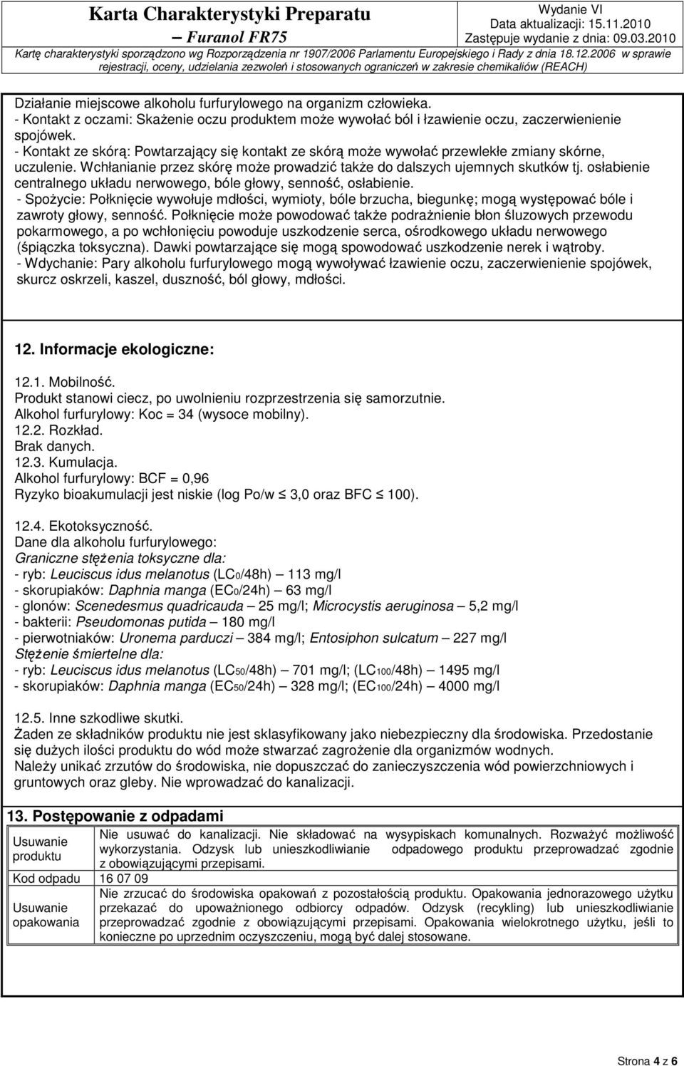 osłabienie centralnego układu nerwowego, bóle głowy, senność, osłabienie. - Spożycie: Połknięcie wywołuje mdłości, wymioty, bóle brzucha, biegunkę; mogą występować bóle i zawroty głowy, senność.