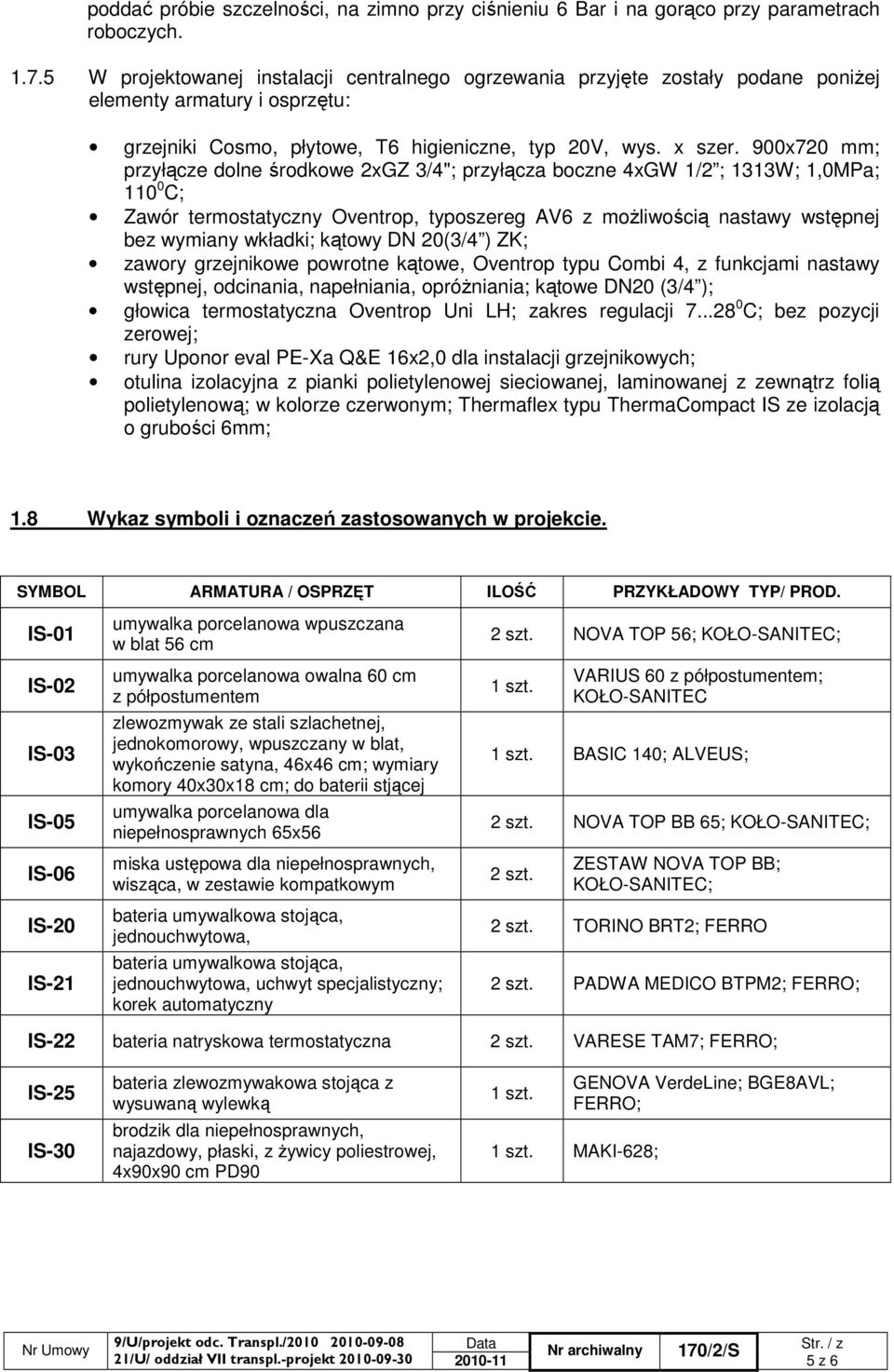 900x720 mm; przyłącze dolne środkowe 2xGZ 3/4"; przyłącza boczne 4xGW 1/2 ; 1313W; 1,0MPa; 110 0 C; Zawór termostatyczny Oventrop, typoszereg AV6 z moŝliwością nastawy wstępnej bez wymiany wkładki;