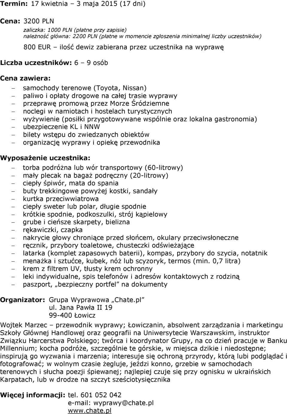 Morze Śródziemne noclegi w namiotach i hostelach turystycznych wyżywienie (posiłki przygotowywane wspólnie oraz lokalna gastronomia) ubezpieczenie KL i NNW bilety wstępu do zwiedzanych obiektów