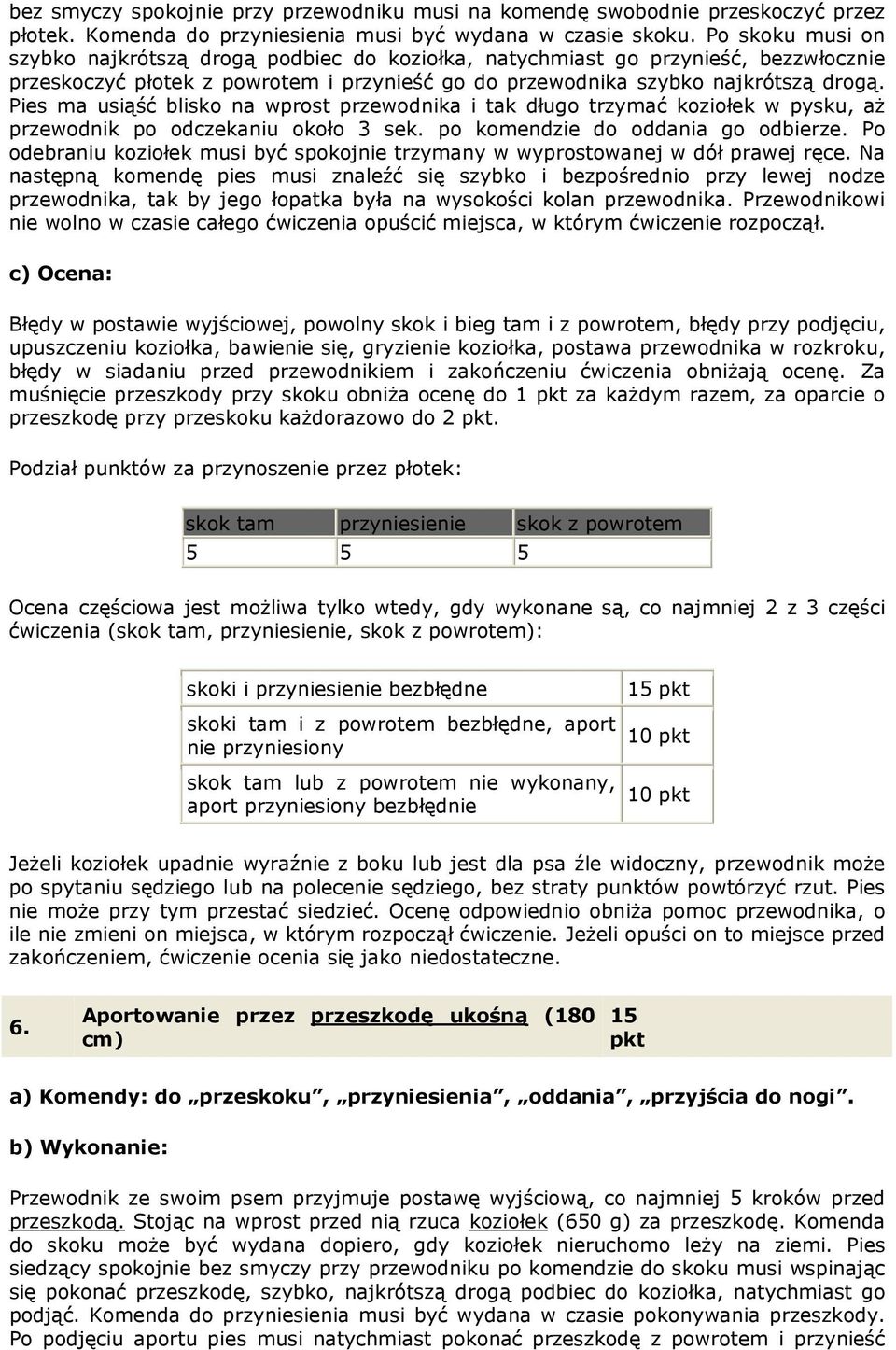 Pies ma usiąść blisko na wprost przewodnika i tak długo trzymać koziołek w pysku, aż przewodnik po odczekaniu około 3 sek. po komendzie do oddania go odbierze.