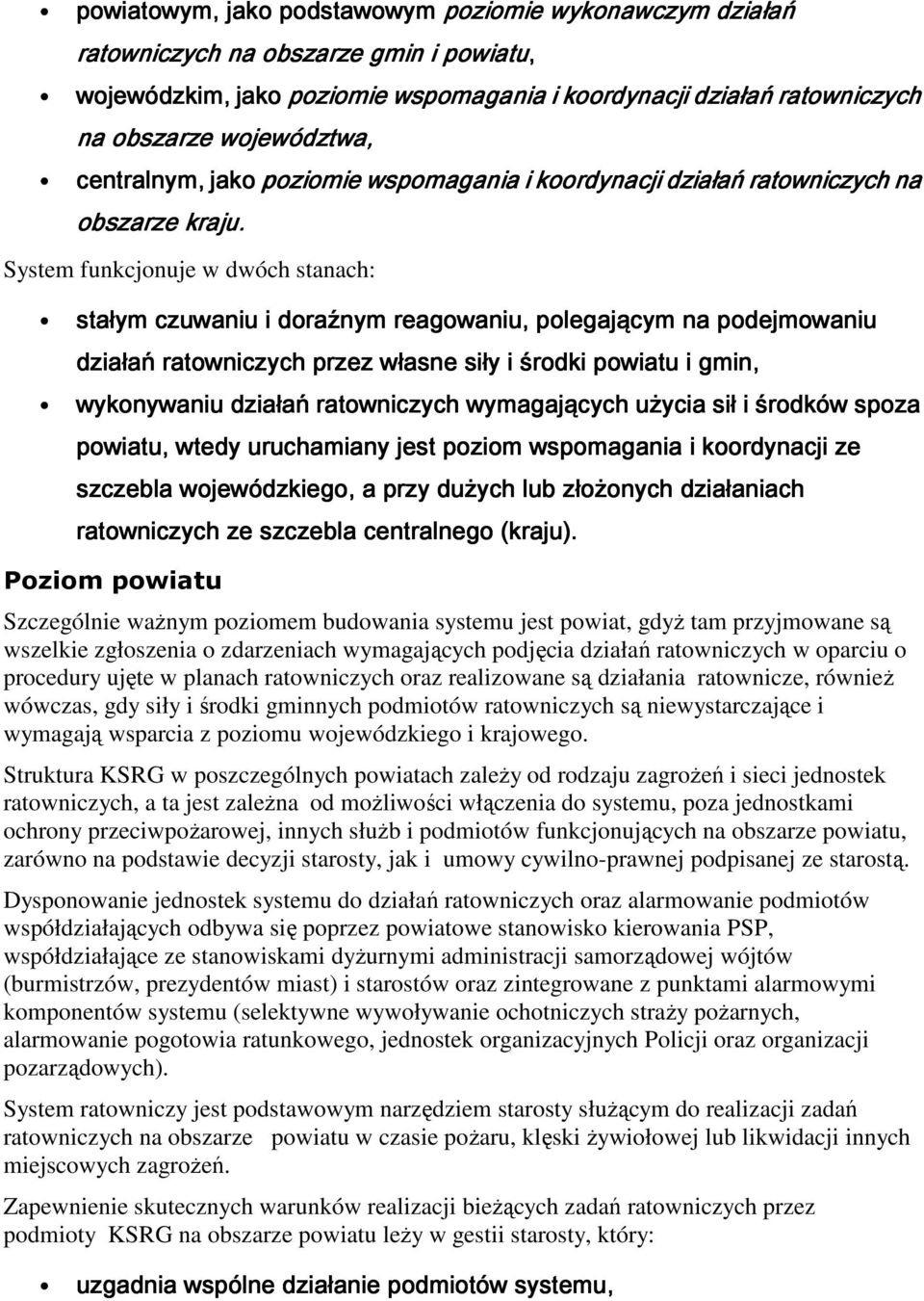 System funkcjonuje w dwóch stanach: stałym czuwaniu i doraźnym reagowaniu, polegającym na podejmowaniu działań ratowniczych ch przez własne siły i środki powiatu i gmin, wykonywaniu działań