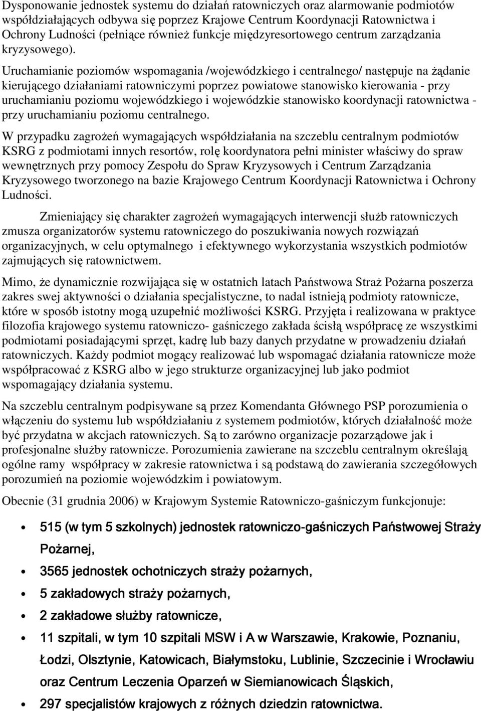 Uruchamianie poziomów wspomagania /wojewódzkiego i centralnego/ następuje na Ŝądanie kierującego działaniami ratowniczymi poprzez powiatowe stanowisko kierowania - przy uruchamianiu poziomu