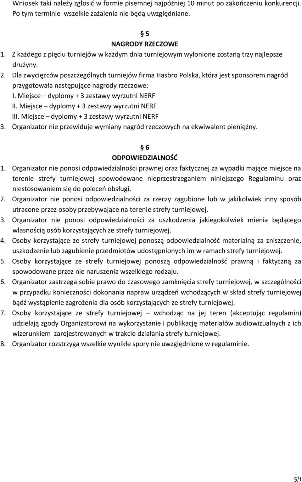 Dla zwycięzców poszczególnych turniejów firma Hasbro Polska, która jest sponsorem nagród przygotowała następujące nagrody rzeczowe: I. Miejsce dyplomy + 3 zestawy wyrzutni NERF II.