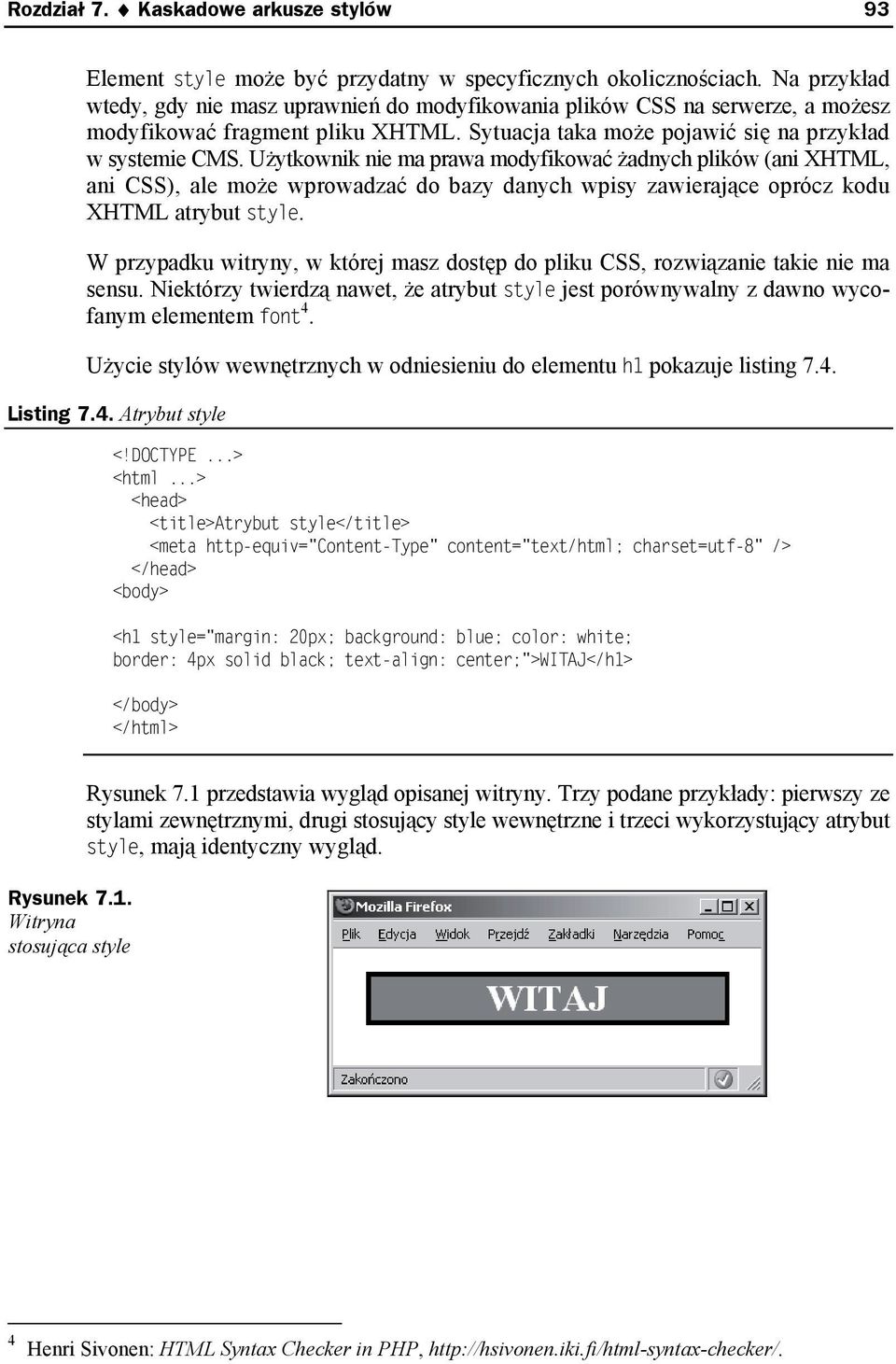 Użytkownik nie ma prawa modyfikować żadnych plików (ani XHTML, ani CSS), ale może wprowadzać do bazy danych wpisy zawierające oprócz kodu XHTML atrybut style.