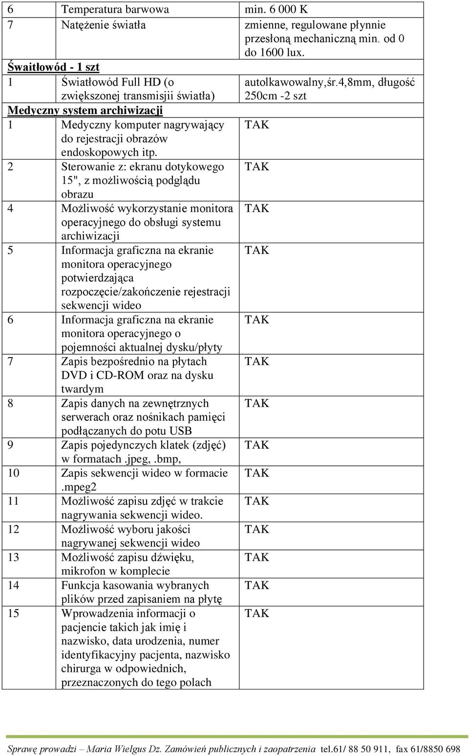 2 Sterowanie z: ekranu dotykowego 15", z możliwością podglądu obrazu 4 Możliwość wykorzystanie monitora operacyjnego do obsługi systemu archiwizacji 5 Informacja graficzna na ekranie monitora