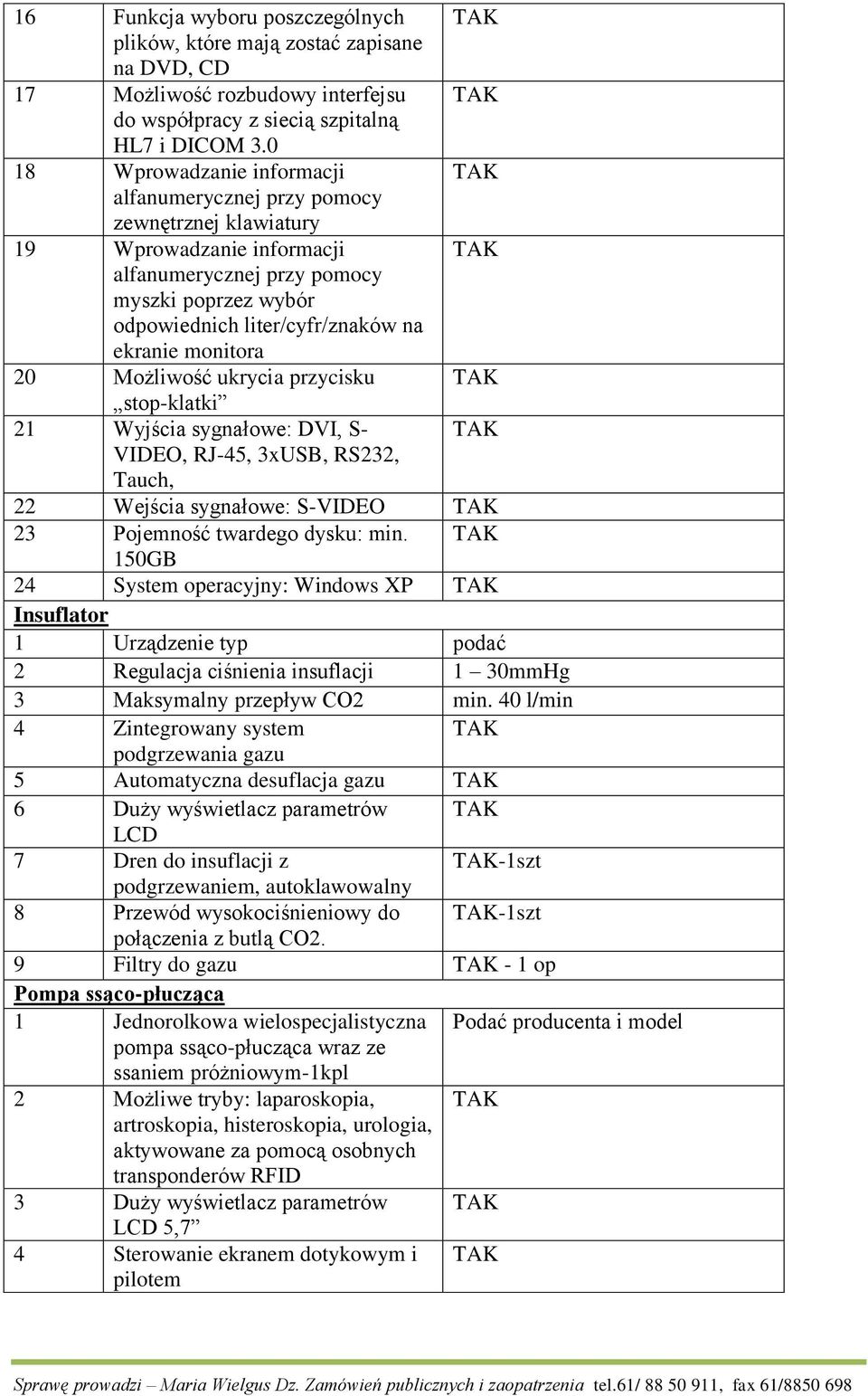 monitora 20 Możliwość ukrycia przycisku stop-klatki 21 Wyjścia sygnałowe: DVI, S- VIDEO, RJ-45, 3xUSB, RS232, Tauch, 22 Wejścia sygnałowe: S-VIDEO 23 Pojemność twardego dysku: min.