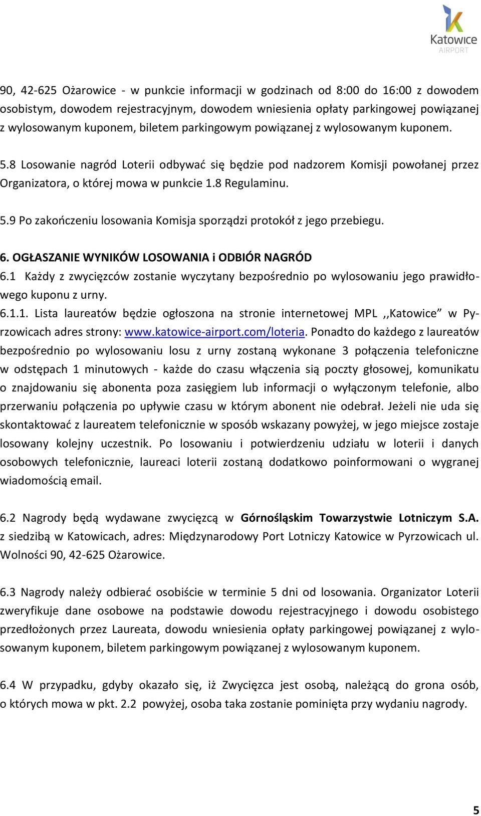 6. OGŁASZANIE WYNIKÓW LOSOWANIA i ODBIÓR NAGRÓD 6.1 Każdy z zwycięzców zostanie wyczytany bezpośrednio po wylosowaniu jego prawidłowego kuponu z urny. 6.1.1. Lista laureatów będzie ogłoszona na stronie internetowej MPL,,Katowice w Pyrzowicach adres strony: www.