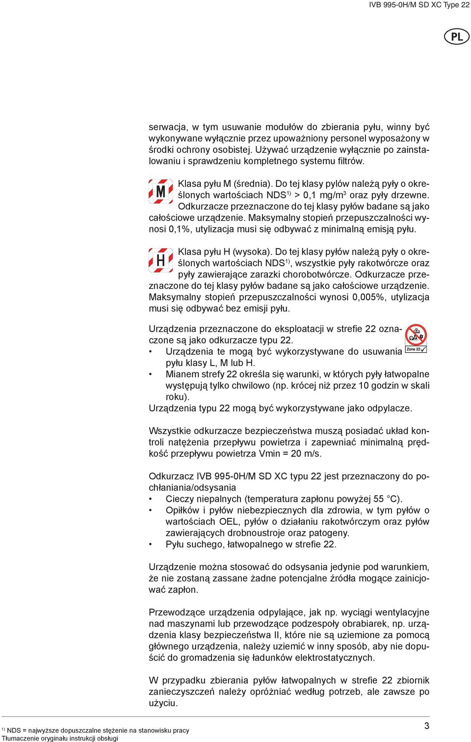 Do tej klasy pylów należą pyły o określonych wartościach NDS > 0,1 mg/m 3 oraz pyły drzewne. Odkurzacze przeznaczone do tej klasy pyłów badane są jako całościowe urządzenie.