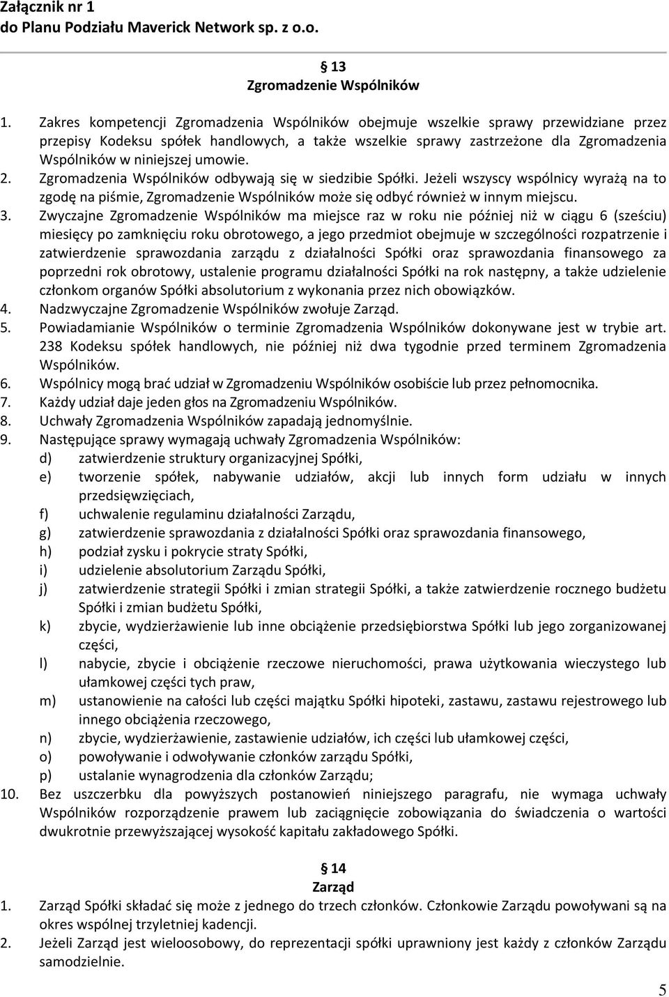 umowie. 2. Zgromadzenia Wspólników odbywają się w siedzibie Spółki. Jeżeli wszyscy wspólnicy wyrażą na to zgodę na piśmie, Zgromadzenie Wspólników może się odbyć również w innym miejscu. 3.