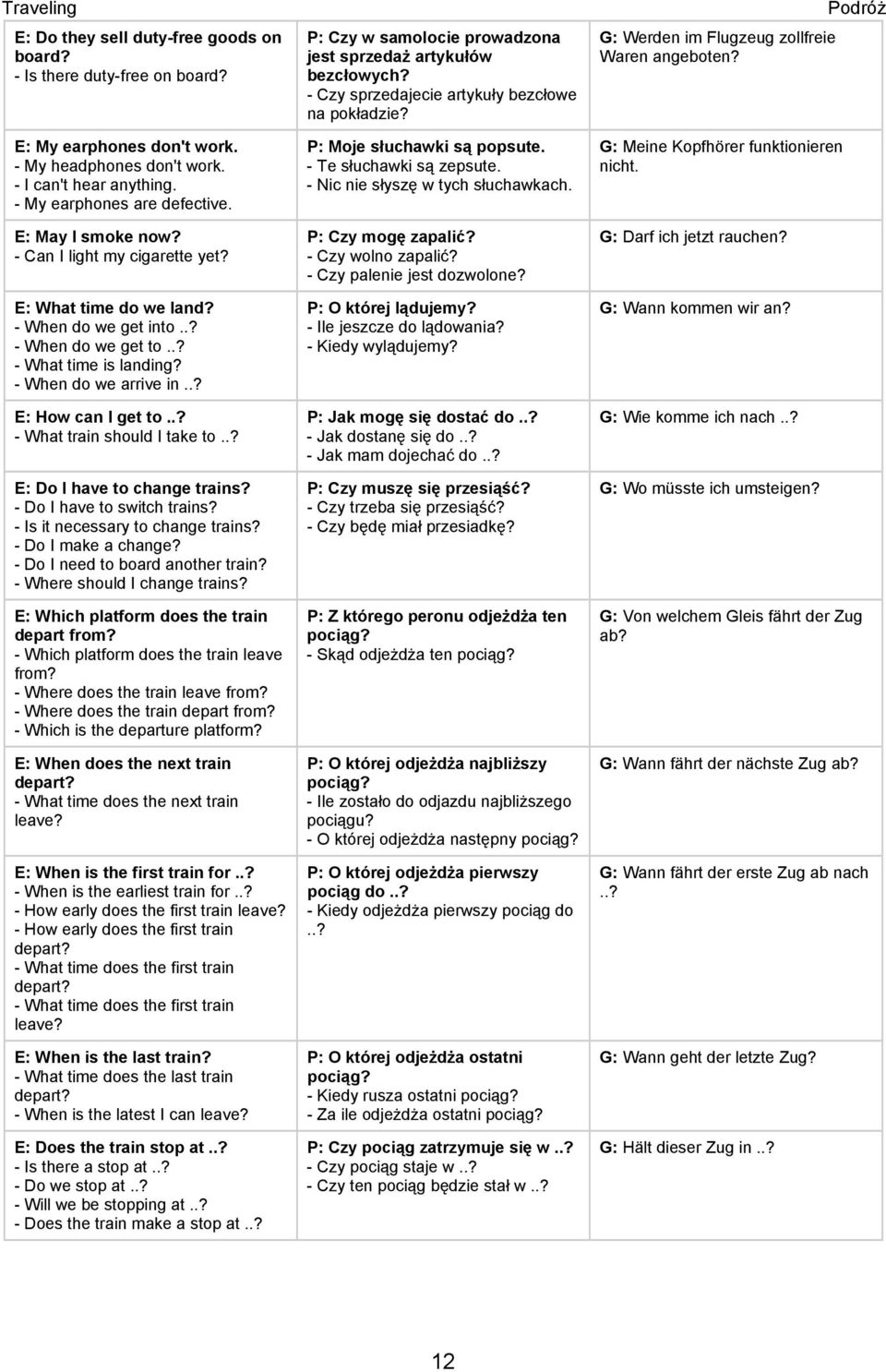 .? - What train should I take to..? E: Do I have to change trains? - Do I have to switch trains? - Is it necessary to change trains? - Do I make a change? - Do I need to board another train?