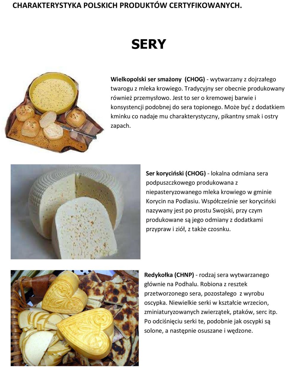 Ser koryciński (CHOG) - lokalna odmiana sera podpuszczkowego produkowana z niepasteryzowanego mleka krowiego w gminie Korycin na Podlasiu.