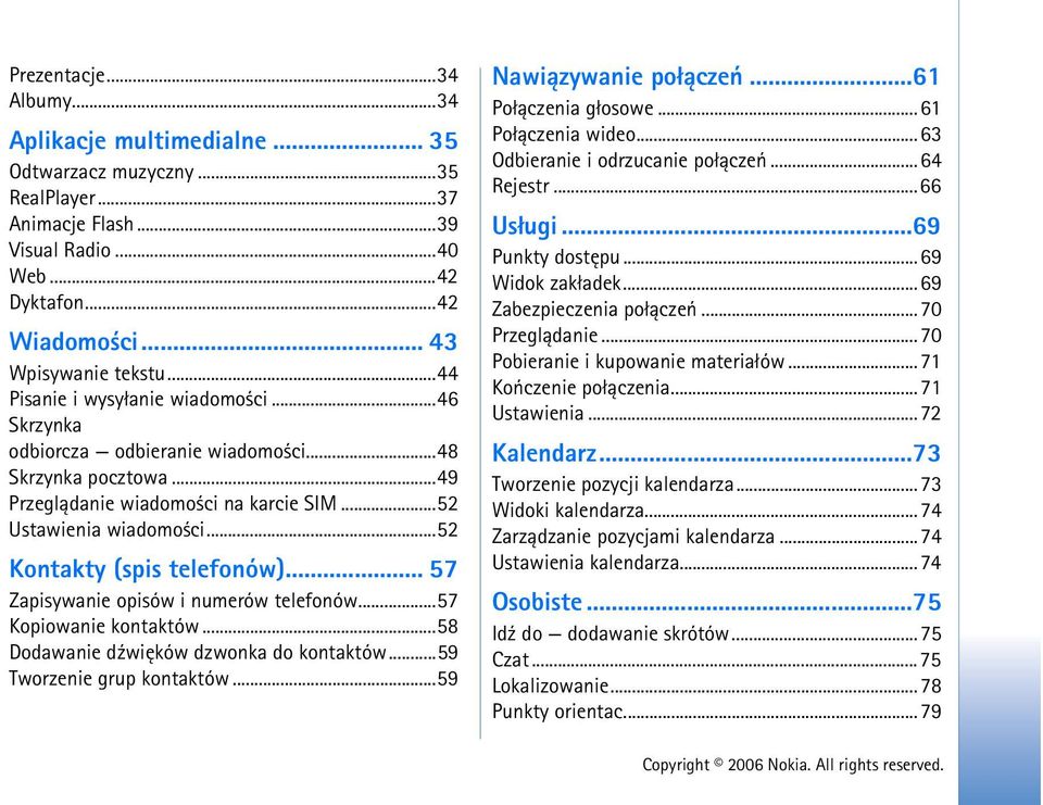 ..52 Kontakty (spis telefonów)... 57 Zapisywanie opisów i numerów telefonów...57 Kopiowanie kontaktów...58 Dodawanie d¼wiêków dzwonka do kontaktów...59 Tworzenie grup kontaktów.